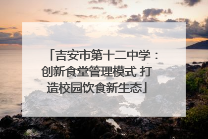 吉安市第十二中学：创新食堂管理模式 打造校园饮食新生态