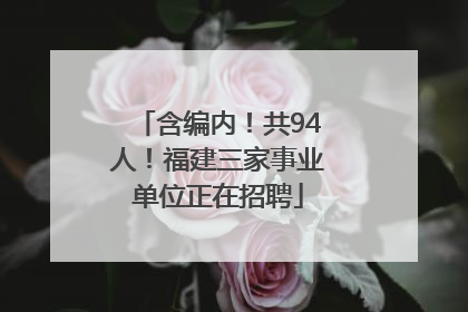 含编内！共94人！福建三家事业单位正在招聘