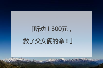 听劝！300元，救了父女俩的命！
