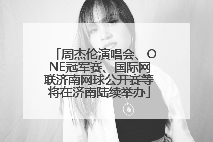 周杰伦演唱会、ONE冠军赛、国际网联济南网球公开赛等将在济南陆续举办