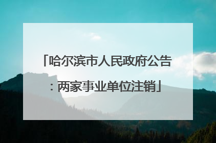 哈尔滨市人民政府公告：两家事业单位注销