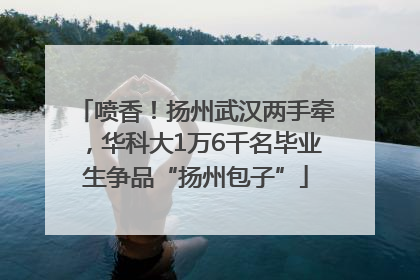 喷香！扬州武汉两手牵，华科大1万6千名毕业生争品“扬州包子”