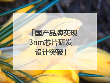 国产品牌实现3nm芯片研发设计突破
