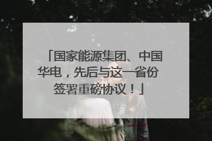 国家能源集团、中国华电，先后与这一省份签署重磅协议！