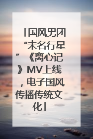 国风男团“未名行星”《离心记》MV上线，电子国风传播传统文化