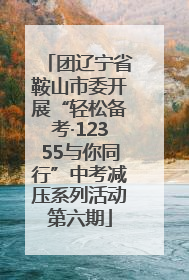 团辽宁省鞍山市委开展“轻松备考·12355与你同行”中考减压系列活动第六期