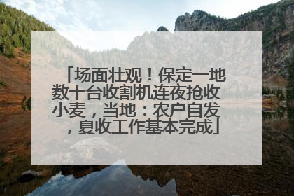 场面壮观！保定一地数十台收割机连夜抢收小麦，当地：农户自发，夏收工作基本完成