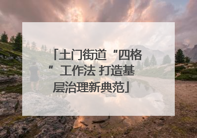 土门街道“四格”工作法 打造基层治理新典范
