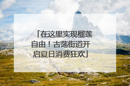 在这里实现榴莲自由！古荡街道开启夏日消费狂欢