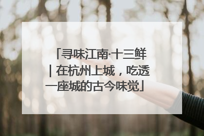 寻味江南·十三鲜｜在杭州上城，吃透一座城的古今味觉