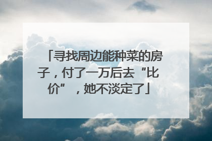 寻找周边能种菜的房子，付了一万后去“比价”，她不淡定了