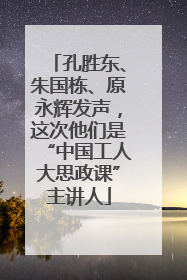 孔胜东、朱国栋、原永辉发声，这次他们是“中国工人大思政课”主讲人