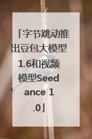 字节跳动推出豆包大模型1.6和视频模型Seedance 1.0