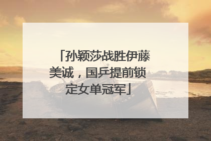 孙颖莎战胜伊藤美诚，国乒提前锁定女单冠军