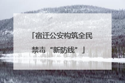 宿迁公安构筑全民禁毒“新防线”