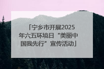 宁乡市开展2025年六五环境日“美丽中国我先行”宣传活动