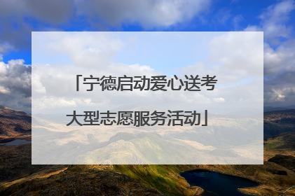 宁德启动爱心送考大型志愿服务活动