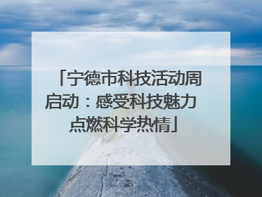 宁德市科技活动周启动：感受科技魅力 点燃科学热情