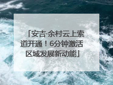 安吉·余村云上索道开通！6分钟激活区域发展新动能