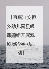 宜宾江安橙乡幼儿园县级课题组开展戏剧演绎学习活动
