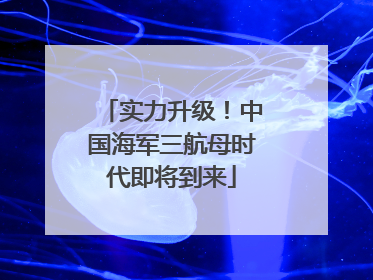 实力升级！中国海军三航母时代即将到来