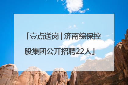 壹点送岗│济南综保控股集团公开招聘22人