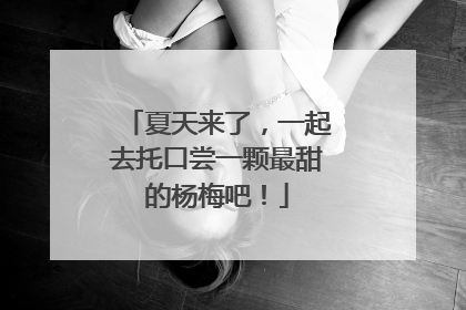夏天来了，一起去托口尝一颗最甜的杨梅吧！