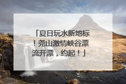 夏日玩水新地标！尧山激情峡谷漂流开漂，约起！