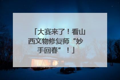 大赛来了！看山西文物修复师“妙手回春”！