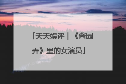 天天娱评｜《酱园弄》里的女演员