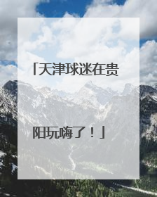 天津球迷在贵阳玩嗨了！