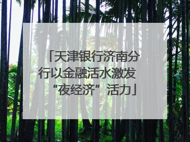 天津银行济南分行以金融活水激发“夜经济”活力