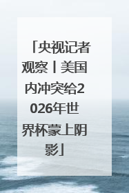 央视记者观察丨美国内冲突给2026年世界杯蒙上阴影