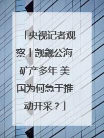 央视记者观察丨觊觎公海矿产多年 美国为何急于推动开采？