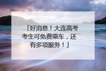 好消息！大连高考考生可免费乘车，还有多项服务！