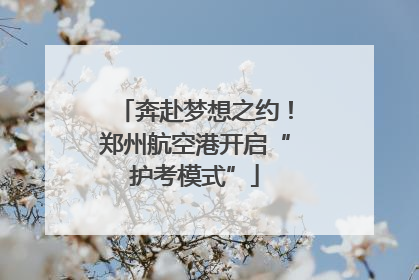 奔赴梦想之约！郑州航空港开启“护考模式”