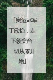 奥运冠军丁欣怡：走下领奖台 一切从零开始