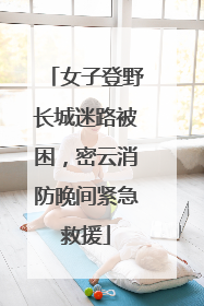 女子登野长城迷路被困，密云消防晚间紧急救援