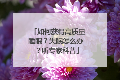 如何获得高质量睡眠？失眠怎么办？听专家科普