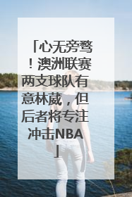 心无旁骛！澳洲联赛两支球队有意林葳，但后者将专注冲击NBA