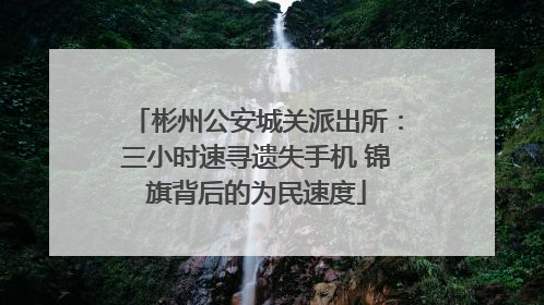 彬州公安城关派出所：三小时速寻遗失手机 锦旗背后的为民速度