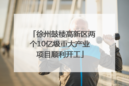 徐州鼓楼高新区两个10亿级重大产业项目顺利开工