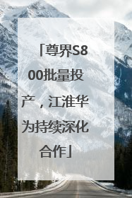 尊界S800批量投产，江淮华为持续深化合作