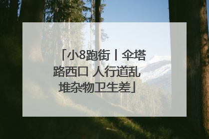 小8跑街丨伞塔路西口 人行道乱堆杂物卫生差