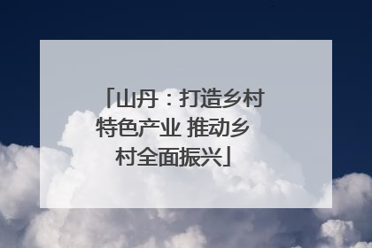 山丹：打造乡村特色产业 推动乡村全面振兴