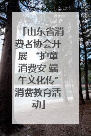 山东省消费者协会开展 “护童消费安 端午文化传”消费教育活动