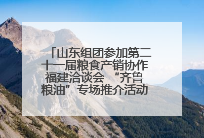 山东组团参加第二十一届粮食产销协作福建洽谈会 “齐鲁粮油”专场推介活动同步举办