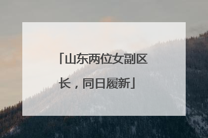 山东两位女副区长，同日履新