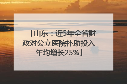 山东：近5年全省财政对公立医院补助投入年均增长25%