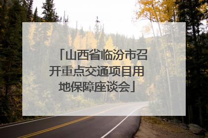 山西省临汾市召开重点交通项目用地保障座谈会